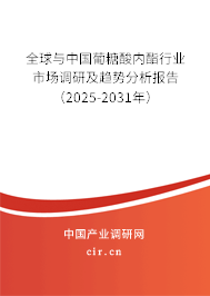 全球與中國(guó)葡糖酸內(nèi)酯行業(yè)市場(chǎng)調(diào)研及趨勢(shì)分析報(bào)告（2025-2031年）