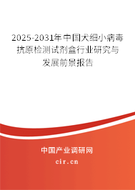 2025-2031年中國犬細(xì)小病毒抗原檢測試劑盒行業(yè)研究與發(fā)展前景報告