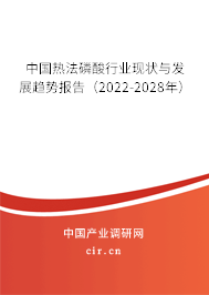 中國(guó)熱法磷酸行業(yè)現(xiàn)狀與發(fā)展趨勢(shì)報(bào)告（2022-2028年）