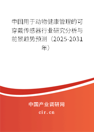 中國(guó)用于動(dòng)物健康管理的可穿戴傳感器行業(yè)研究分析與前景趨勢(shì)預(yù)測(cè)（2025-2031年）