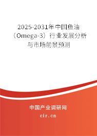 2025-2031年中國(guó)魚油（Omega-3）行業(yè)發(fā)展分析與市場(chǎng)前景預(yù)測(cè)