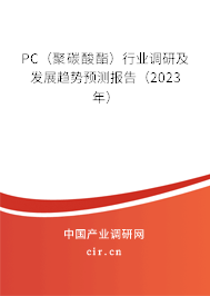 PC（聚碳酸酯）行業(yè)調(diào)研及發(fā)展趨勢預(yù)測報告（2023年）