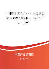 中國維生素C行業(yè)全景調(diào)研及發(fā)展趨勢分析報告（2025-2031年）