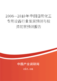 2008—2010年中國(guó)日用化工專用設(shè)備行業(yè)發(fā)展預(yù)測(cè)與投資前景預(yù)測(cè)報(bào)告 2008—2010年中國(guó)日用化工專用設(shè)備行業(yè)發(fā)展預(yù)測(cè)與投資前景預(yù)測(cè)報(bào)告