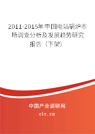 2011-2015年中國電站鍋爐市場調(diào)查分析及發(fā)展趨勢研究報(bào)告(下架) 2011-2015年中國電站鍋爐市場調(diào)查分析及發(fā)展趨勢研究報(bào)告(下架)