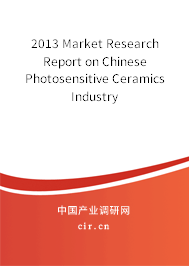2013 Market Research Report on Chinese Photosensitive Ceramics Industry 2013 Market Research Report on Chinese Photosensitive Ceramics Industry