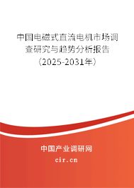 中國電磁式直流電機市場調(diào)查研究與趨勢分析報告（2025-2031年）