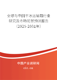 全球與中國干冰運輸箱行業(yè)研究及市場前景預測報告(2025-2031年) 全球與中國干冰運輸箱行業(yè)研究及市場前景預測報告(2025-2031年)
