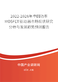 2022-2028年中國(guó)功率MOSFET驅(qū)動(dòng)器市場(chǎng)現(xiàn)狀研究分析與發(fā)展趨勢(shì)預(yù)測(cè)報(bào)告