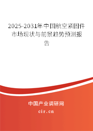 2025-2031年中國航空緊固件市場現(xiàn)狀與前景趨勢預測報告 2025-2031年中國航空緊固件市場現(xiàn)狀與前景趨勢預測報告