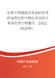 全球與中國(guó)基座安裝的直線燃油噴射泵市場(chǎng)現(xiàn)狀調(diào)研與發(fā)展前景分析報(bào)告（2022-2028年）
