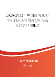 2026-2032年中國建筑3D打印機器人市場研究分析與前景趨勢預測報告 2026-2032年中國建筑3D打印機器人市場研究分析與前景趨勢預測報告