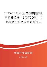 2025-2031年全球與中國靜止同步補償器（STATCOM）市場現(xiàn)狀分析及前景趨勢報告