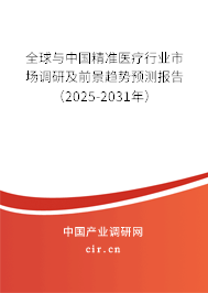 全球與中國精準醫(yī)療行業(yè)市場調(diào)研及前景趨勢預測報告（2025-2031年）