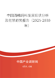中國酒糟飼料發(fā)展現(xiàn)狀分析及前景趨勢報告（2025-2030年）