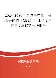 2024-2030年全球與中國可可脂等價物（CBE）行業(yè)深度調(diào)研與發(fā)展趨勢分析報告