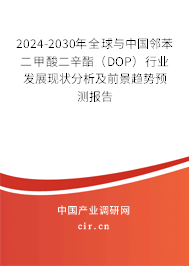 2024-2030年全球與中國鄰苯二甲酸二辛酯（DOP）行業(yè)發(fā)展現(xiàn)狀分析及前景趨勢預(yù)測報告