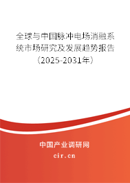 全球與中國脈沖電場消融系統(tǒng)市場研究及發(fā)展趨勢報(bào)告（2025-2031年）