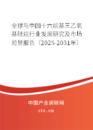 全球與中國十六烷基三乙氧基硅烷行業(yè)發(fā)展研究及市場前景報(bào)告（2025-2031年）