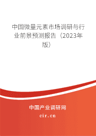 中國微量元素市場調(diào)研與行業(yè)前景預(yù)測報告(2023年版) 中國微量元素市場調(diào)研與行業(yè)前景預(yù)測報告(2023年版)