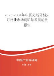 2025-2031年中國無線牙科頭燈行業(yè)市場調(diào)研與發(fā)展前景報(bào)告 2025-2031年中國無線牙科頭燈行業(yè)市場調(diào)研與發(fā)展前景報(bào)告