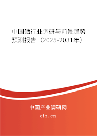 中國(guó)硒行業(yè)調(diào)研與前景趨勢(shì)預(yù)測(cè)報(bào)告（2025-2031年）
