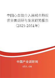 中國(guó)心血管介入器械市場(chǎng)現(xiàn)狀全面調(diào)研與發(fā)展趨勢(shì)報(bào)告（2025-2031年）