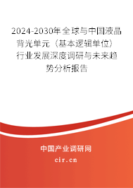 2024-2030年全球與中國(guó)液晶背光單元（基本邏輯單位）行業(yè)發(fā)展深度調(diào)研與未來趨勢(shì)分析報(bào)告