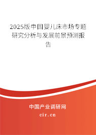 2025版中國嬰兒床市場專題研究分析與發(fā)展前景預(yù)測報告 2025版中國嬰兒床市場專題研究分析與發(fā)展前景預(yù)測報告