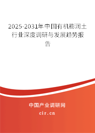 2025-2031年中國(guó)有機(jī)膨潤(rùn)土行業(yè)深度調(diào)研與發(fā)展趨勢(shì)報(bào)告