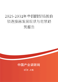 2025-2031年中國圓型插拔自鎖連接器發(fā)展現(xiàn)狀與前景趨勢報告