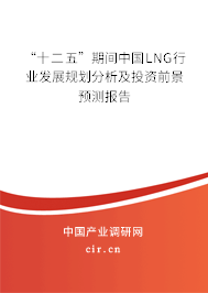 “十二五”期間中國LNG行業(yè)發(fā)展規(guī)劃分析及投資前景預測報告
