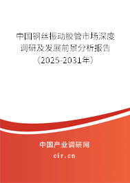 中國(guó)鋼絲振動(dòng)膠管市場(chǎng)深度調(diào)研及發(fā)展前景分析報(bào)告（2025-2031年）