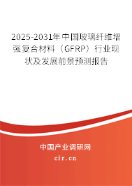 2025-2031年中國玻璃纖維增強(qiáng)復(fù)合材料（GFRP）行業(yè)現(xiàn)狀及發(fā)展前景預(yù)測(cè)報(bào)告