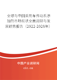 全球與中國乘用車傳動系添加劑市場現(xiàn)狀全面調研與發(fā)展趨勢報告（2022-2028年）