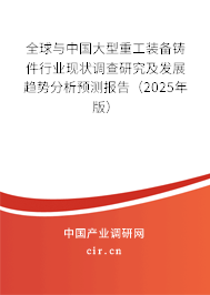 全球與中國(guó)大型重工裝備鑄件行業(yè)現(xiàn)狀調(diào)查研究及發(fā)展趨勢(shì)分析預(yù)測(cè)報(bào)告（2025年版）