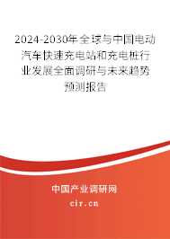 2024-2030年全球與中國(guó)電動(dòng)汽車快速充電站和充電樁行業(yè)發(fā)展全面調(diào)研與未來趨勢(shì)預(yù)測(cè)報(bào)告