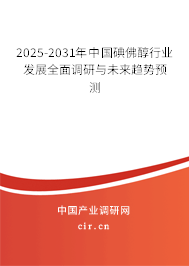 2025-2031年中國(guó)碘佛醇行業(yè)發(fā)展全面調(diào)研與未來(lái)趨勢(shì)預(yù)測(cè)