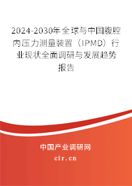 2024-2030年全球與中國腹腔內(nèi)壓力測量裝置（IPMD）行業(yè)現(xiàn)狀全面調(diào)研與發(fā)展趨勢報告
