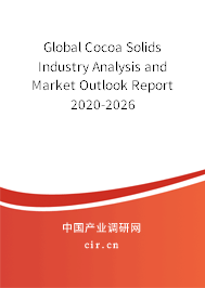 Global Cocoa Solids Industry Analysis and Market Outlook Report 2020-2026 Global Cocoa Solids Industry Analysis and Market Outlook Report 2020-2026