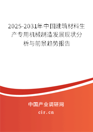 2025-2031年中國建筑材料生產專用機械制造發(fā)展現狀分析與前景趨勢報告 2025-2031年中國建筑材料生產專用機械制造發(fā)展現狀分析與前景趨勢報告