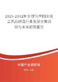 2025-2031年全球與中國(guó)金屬工藝品制造行業(yè)發(fā)展全面調(diào)研與未來(lái)趨勢(shì)報(bào)告