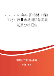 2023-2029年中國鋁材（鋁加工材）行業(yè)市場調(diào)研與發(fā)展前景分析報(bào)告