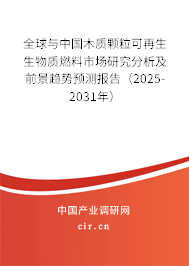 全球與中國木質(zhì)顆粒可再生生物質(zhì)燃料市場研究分析及前景趨勢預測報告（2025-2031年）