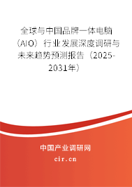 全球與中國品牌一體電腦（AIO）行業(yè)發(fā)展深度調(diào)研與未來趨勢預(yù)測報(bào)告（2025-2031年）