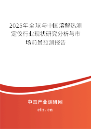 2025年全球與中國溶解熱測(cè)定儀行業(yè)現(xiàn)狀研究分析與市場(chǎng)前景預(yù)測(cè)報(bào)告 2025年全球與中國溶解熱測(cè)定儀行業(yè)現(xiàn)狀研究分析與市場(chǎng)前景預(yù)測(cè)報(bào)告