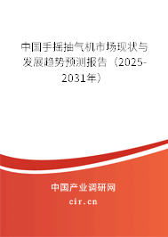 中國手搖抽氣機市場現(xiàn)狀與發(fā)展趨勢預測報告（2025-2031年）