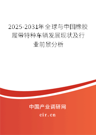 2025-2031年全球與中國橡膠履帶特種車輛發(fā)展現(xiàn)狀及行業(yè)前景分析