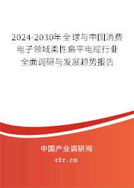2024-2030年全球與中國消費電子領(lǐng)域柔性扁平電纜行業(yè)全面調(diào)研與發(fā)展趨勢報告