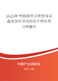 2025年中國醫(yī)用診斷顯微設備發(fā)展現狀調研及市場前景分析報告